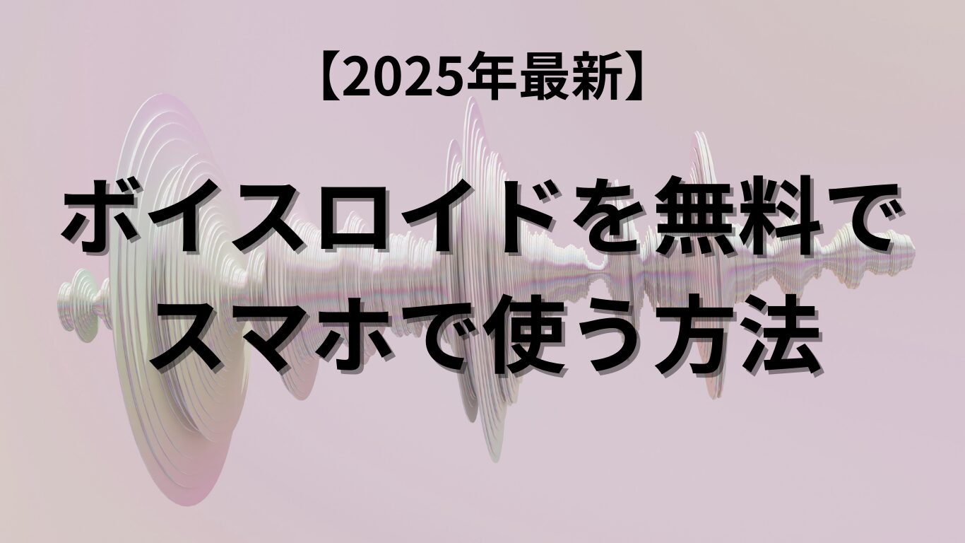 【2025年最新】ボイスロイドを無料でスマホで使う方法｜代替アプリ・おすすめ音声合成サービスまとめ