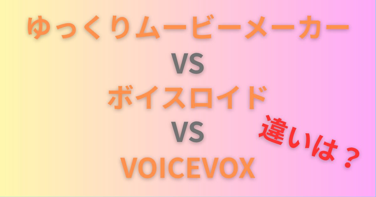 ゆっくりムービーメーカー・ボイスロイド・VOICEVOXの違いを徹底比較｜用途別おすすめも解説