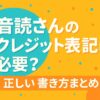 音読さんのクレジット表記は必要？正しい書き方まとめ