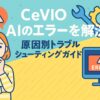 CeVIO AIのエラーを解決！原因別トラブルシューティングガイド